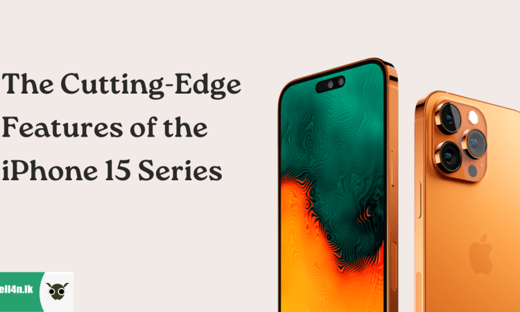 The Cutting-Edge Features of the iPhone 15 Series